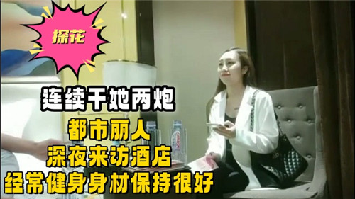 深夜酒店，都市健身女神来访，连续激情两炮，身材火辣诱人